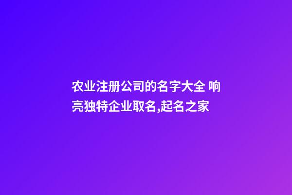 农业注册公司的名字大全 响亮独特企业取名,起名之家